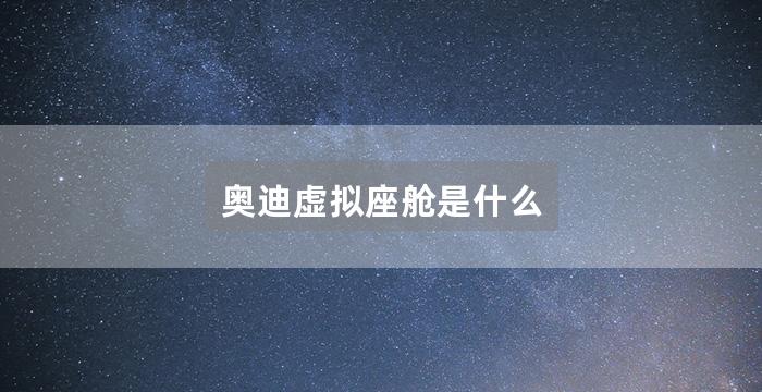 奥迪虚拟座舱是什么