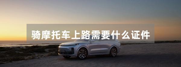 骑摩托车上路需要什么证件