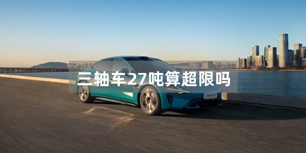 三轴车27吨算超限吗