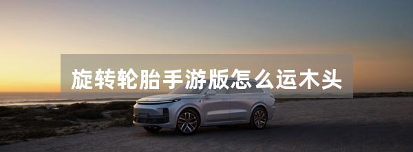 旋转轮胎手游版怎么运木头