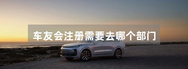 车友会注册需要去哪个部门
