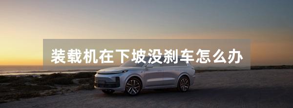 装载机在下坡没刹车怎么办