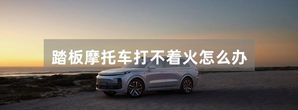 踏板摩托车打不着火怎么办