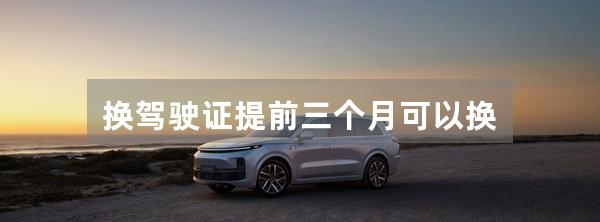 换驾驶证提前三个月可以换
