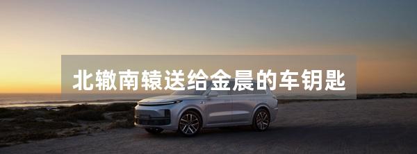 北辙南辕送给金晨的车钥匙