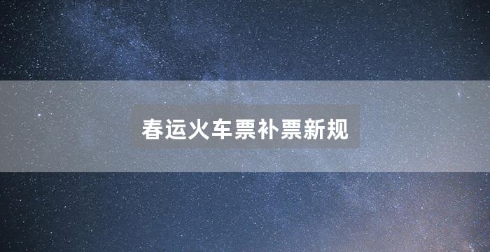 春运火车票补票新规