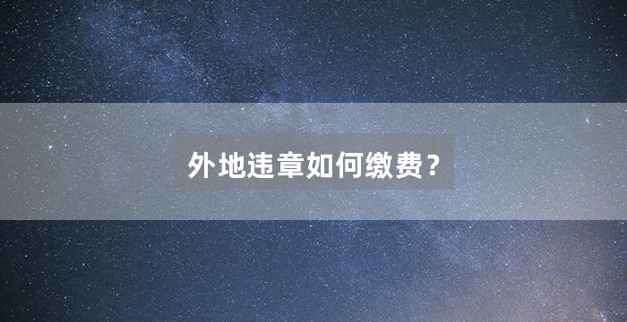 外地违章如何缴费？