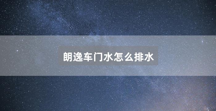 朗逸车门水怎么排水