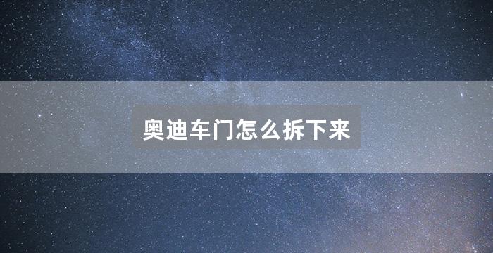 奥迪车门怎么拆下来