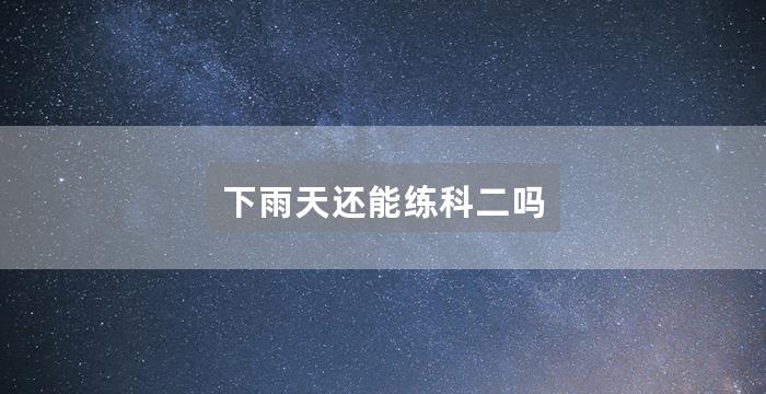 下雨天还能练科二吗