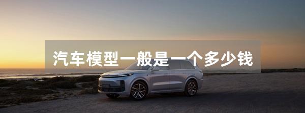 汽车模型一般是一个多少钱