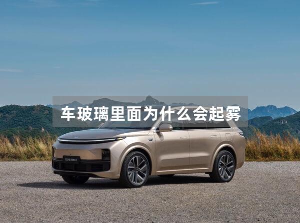 车玻璃里面为什么会起雾