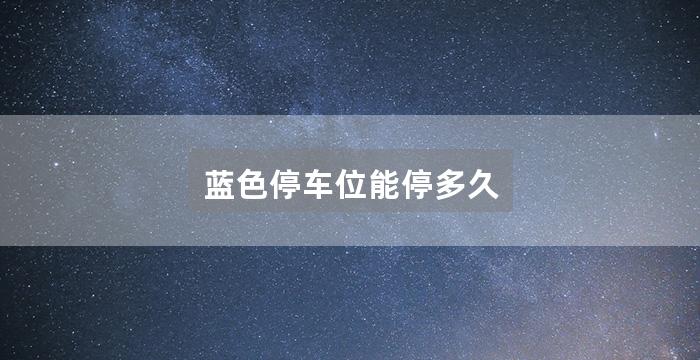 蓝色停车位能停多久