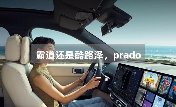 霸道还是酷路泽，prado究竟属于哪一种？