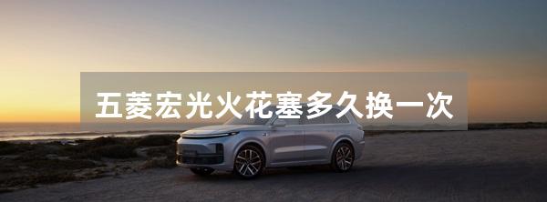 五菱宏光火花塞多久换一次