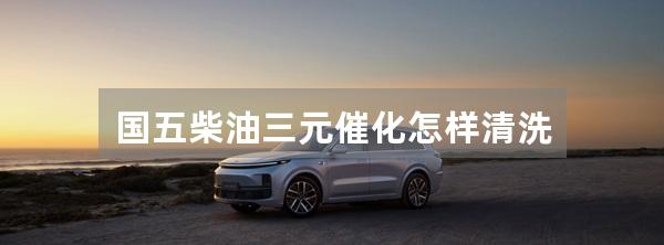 国五柴油三元催化怎样清洗