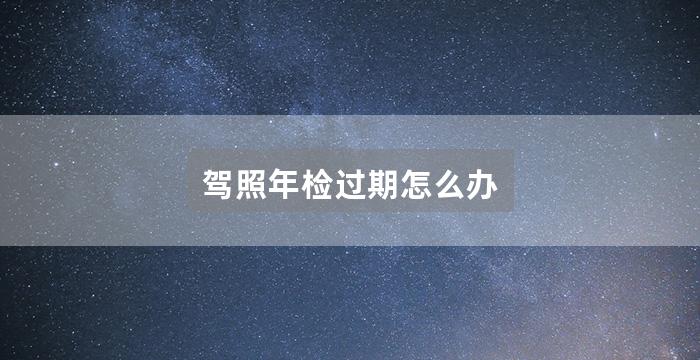 驾照年检过期怎么办