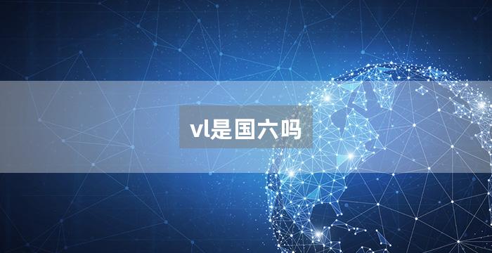 vl是国六吗
