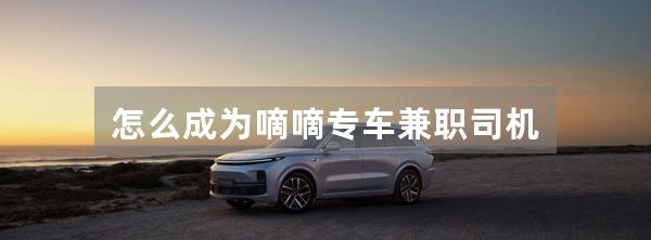 怎么成为嘀嘀专车兼职司机