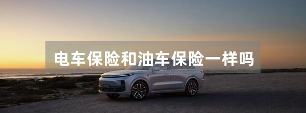 电车保险和油车保险一样吗