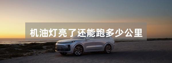机油灯亮了还能跑多少公里