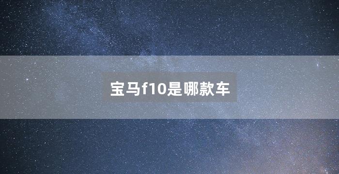 宝马f10是哪款车