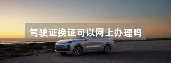 驾驶证换证可以网上办理吗