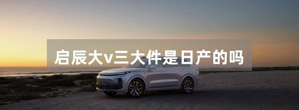 启辰大v三大件是日产的吗