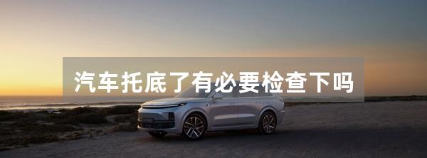 汽车托底了有必要检查下吗