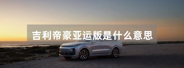 吉利帝豪亚运版是什么意思