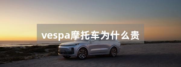 vespa摩托车为什么贵