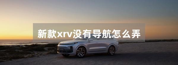 新款xrv没有导航怎么弄