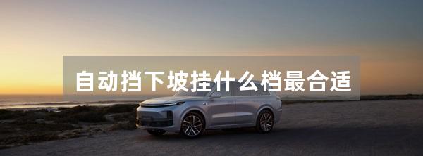 自动挡下坡挂什么档最合适