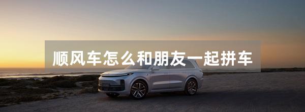顺风车怎么和朋友一起拼车