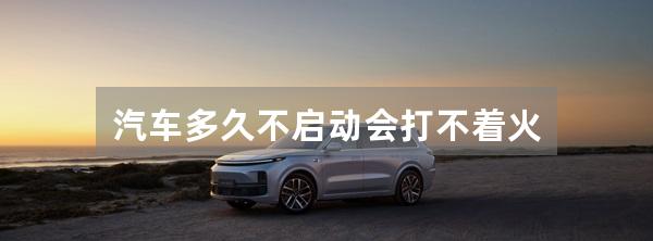 汽车多久不启动会打不着火