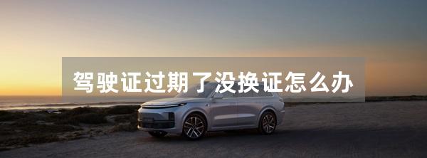 驾驶证过期了没换证怎么办