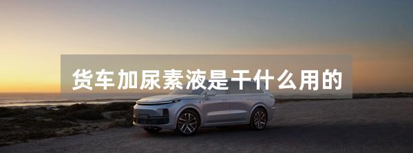 货车加尿素液是干什么用的