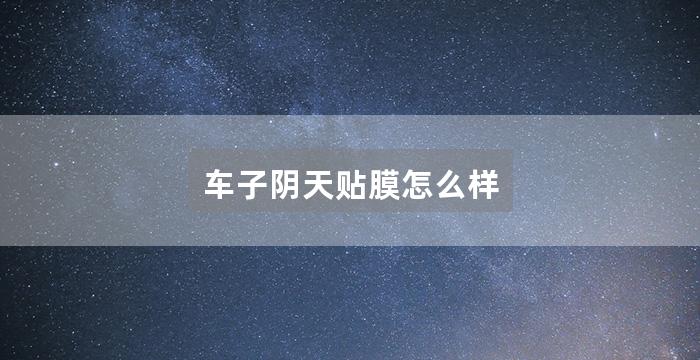 车子阴天贴膜怎么样
