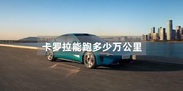卡罗拉能跑多少万公里