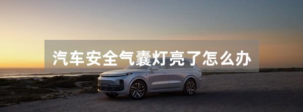 汽车安全气囊灯亮了怎么办