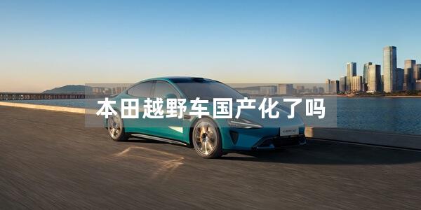 本田越野车国产化了吗