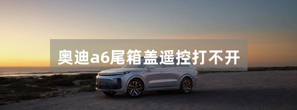 奥迪a6尾箱盖遥控打不开