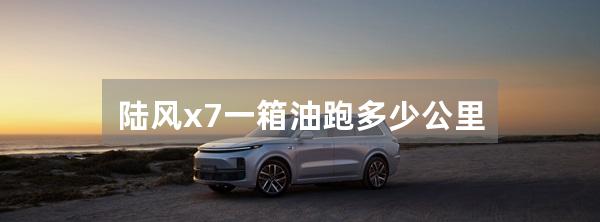 陆风x7一箱油跑多少公里
