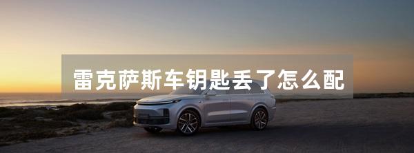 雷克萨斯车钥匙丢了怎么配