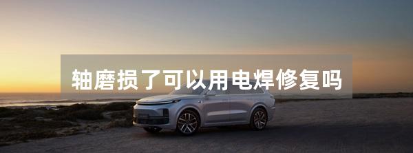 轴磨损了可以用电焊修复吗