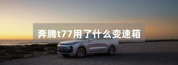 奔腾t77用了什么变速箱