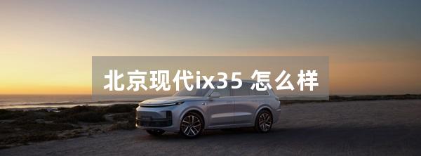 北京现代ix35 怎么样