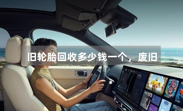 旧轮胎回收多少钱一个，废旧轮胎的用途