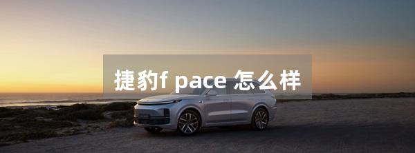 捷豹f pace 怎么样