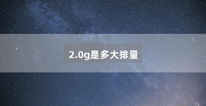 2.0g是多大排量